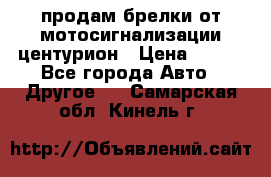 продам брелки от мотосигнализации центурион › Цена ­ 500 - Все города Авто » Другое   . Самарская обл.,Кинель г.